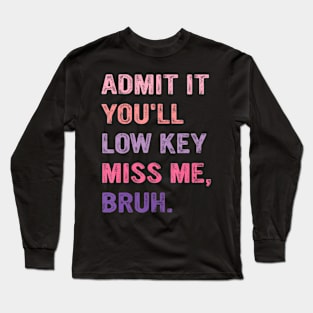 Admit It You'Ll Low Key Miss Me Bruh Long Sleeve T-Shirt